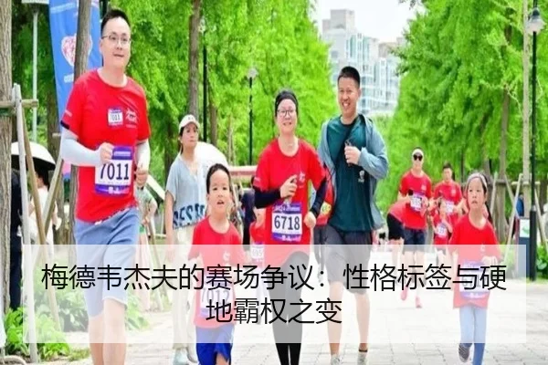 梅德韦杰夫的赛场争议：性格标签与硬地霸权之变